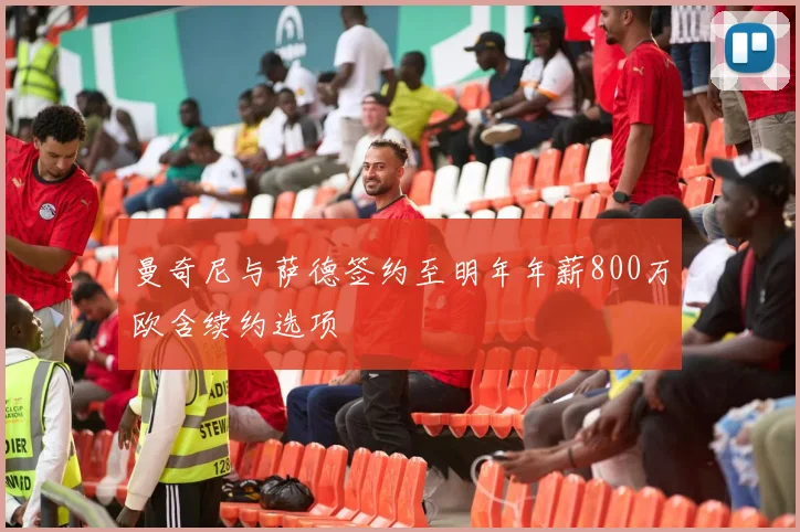 曼奇尼与萨德签约至明年年薪800万欧含续约选项