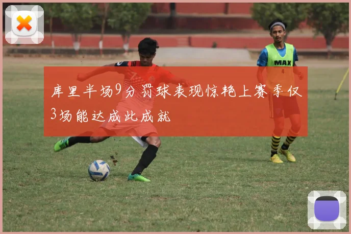 库里半场9分罚球表现惊艳上赛季仅3场能达成此成就