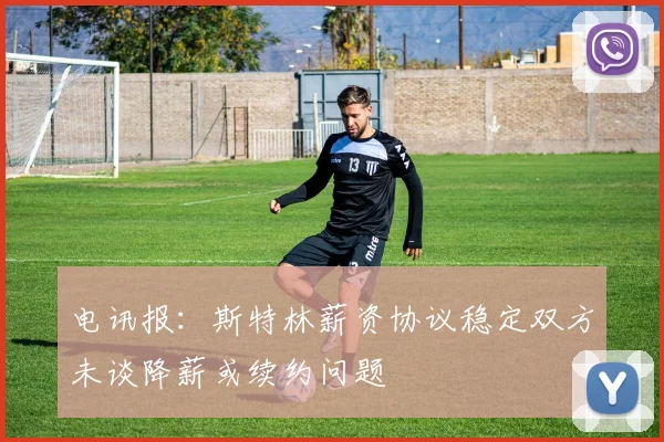 电讯报：斯特林薪资协议稳定双方未谈降薪或续约问题