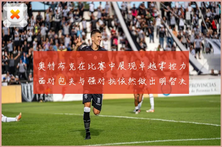 奥特布克在比赛中展现卓越掌控力面对包夹与强对抗依然做出明智决策
