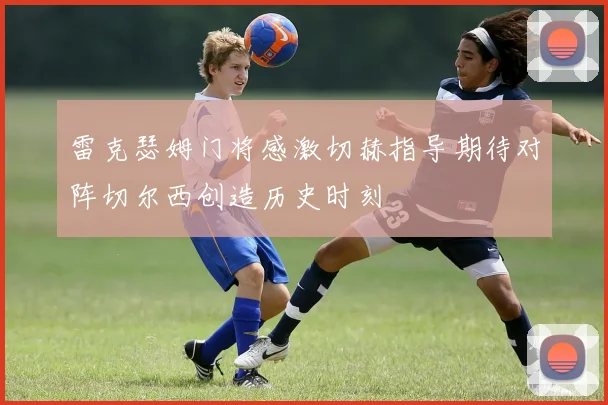 雷克瑟姆门将感激切赫指导期待对阵切尔西创造历史时刻