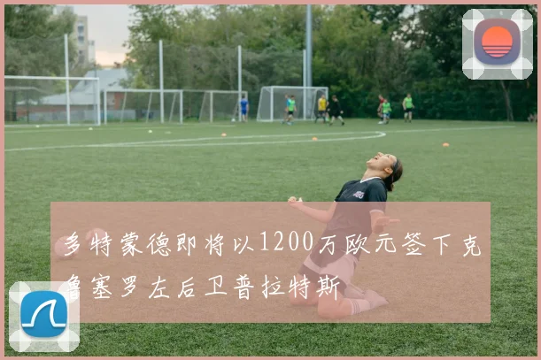 多特蒙德即将以1200万欧元签下克鲁塞罗左后卫普拉特斯