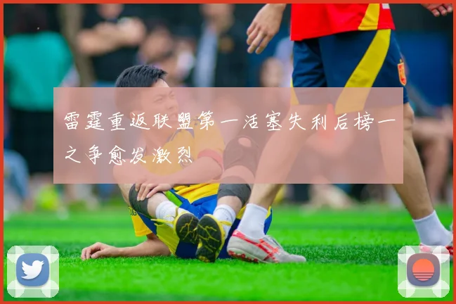 雷霆重返联盟第一活塞失利后榜一之争愈发激烈