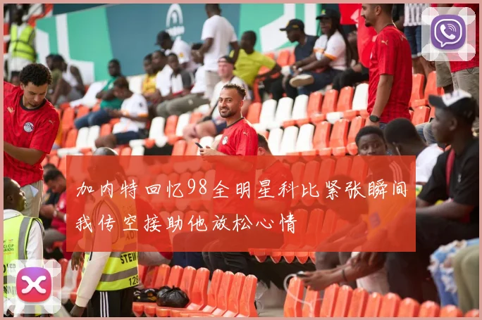 加内特回忆98全明星科比紧张瞬间我传空接助他放松心情