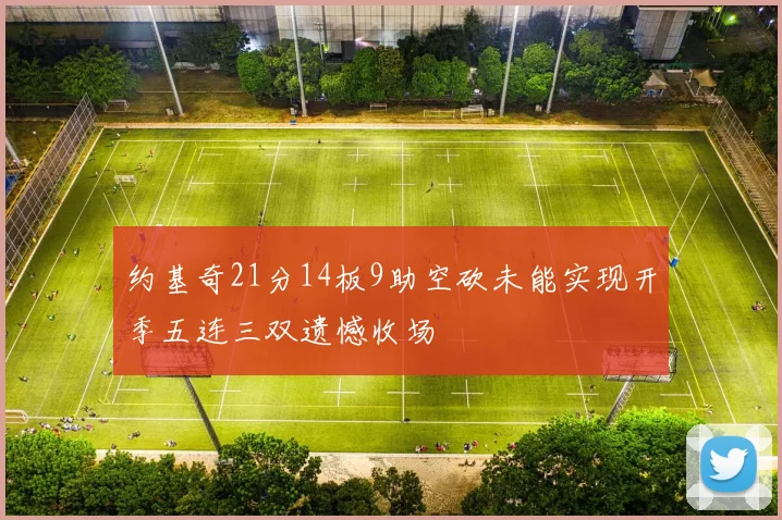 约基奇21分14板9助空砍未能实现开季五连三双遗憾收场
