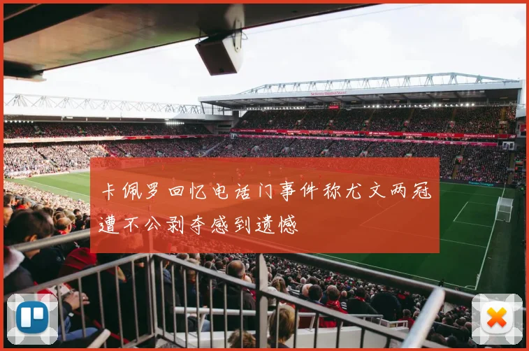 卡佩罗回忆电话门事件称尤文两冠遭不公剥夺感到遗憾