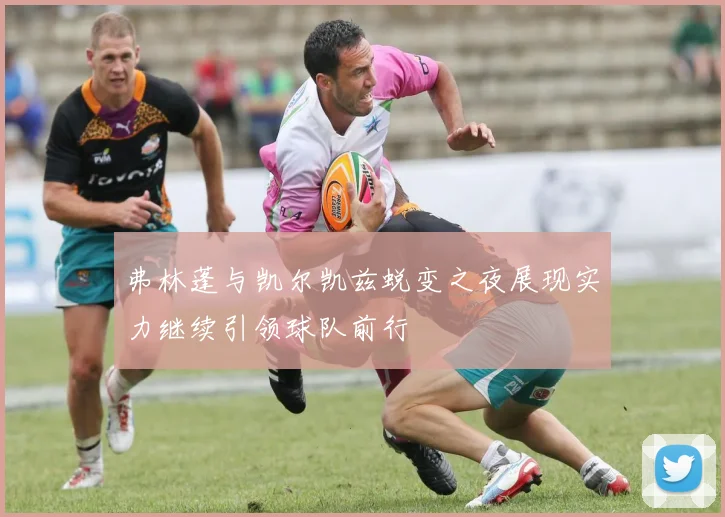 弗林蓬与凯尔凯兹蜕变之夜展现实力继续引领球队前行